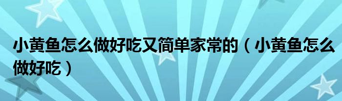 小黄鱼怎么做好吃又简单家常的（小黄鱼怎么做好吃）