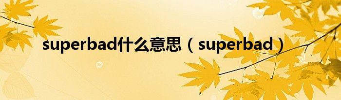 superbad什么意思（superbad）