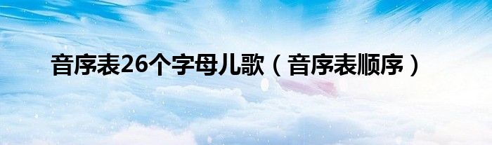 音序表26个字母儿歌（音序表顺序）