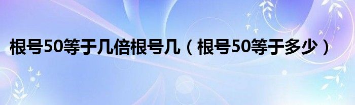 根号50等于几倍根号几（根号50等于多少）