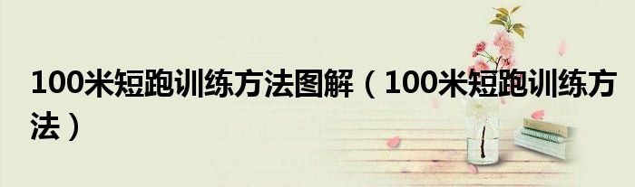 100米短跑训练方法图解（100米短跑训练方法）