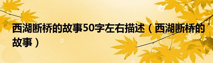 西湖断桥的故事50字左右描述（西湖断桥的故事）