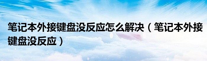 笔记本外接键盘没反应怎么解决（笔记本外接键盘没反应）