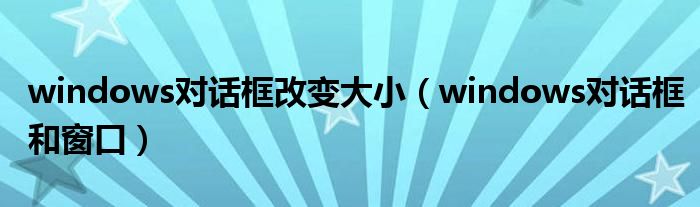 windows对话框改变大小（windows对话框和窗口）