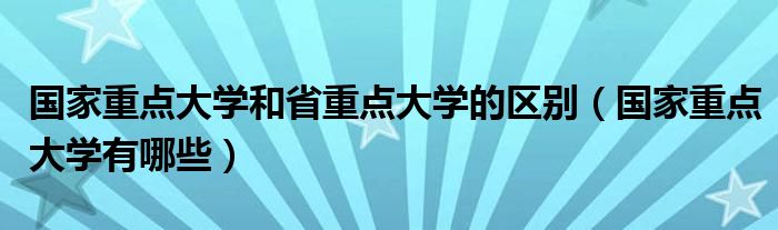 国家重点大学和省重点大学的区别（国家重点大学有哪些）