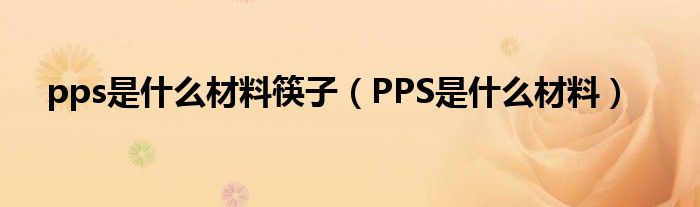 pps是什么材料筷子（PPS是什么材料）