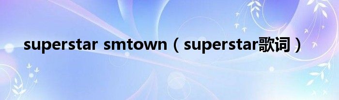 superstar smtown（superstar歌词）