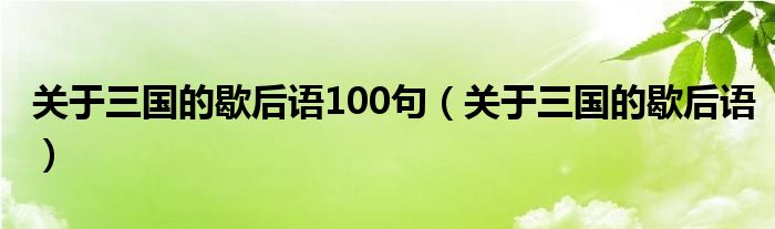 关于三国的歇后语100句（关于三国的歇后语）