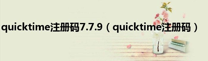 quicktime注册码7.7.9（quicktime注册码）