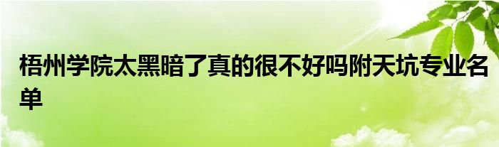 梧州学院太黑暗了真的很不好吗附天坑专业名单