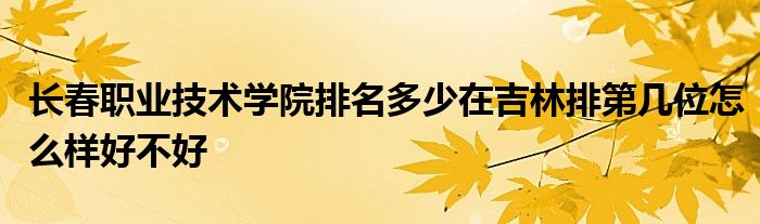 长春职业技术学院排名多少在吉林排第几位怎么样好不好