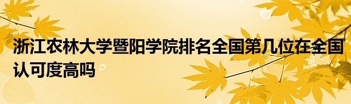 浙江农林大学暨阳学院排名全国第几位在全国认可度高吗