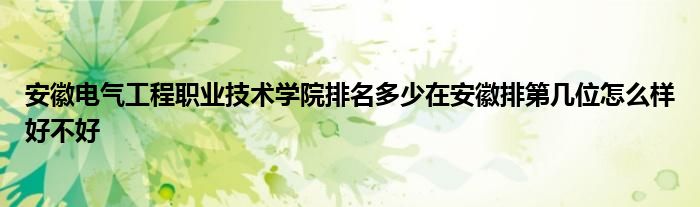 安徽电气工程职业技术学院排名多少在安徽排第几位怎么样好不好