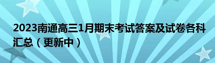 2023南通高三1月期末考试答案及试卷各科汇总（更新中）