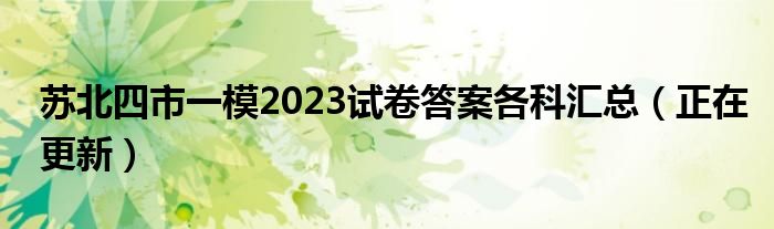 苏北四市一模2023试卷答案各科汇总（正在更新）