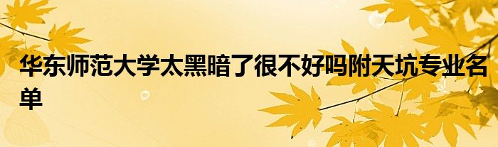 华东师范大学太黑暗了很不好吗附天坑专业名单