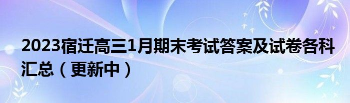 2023宿迁高三1月期末考试答案及试卷各科汇总（更新中）