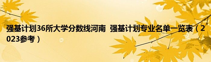 强基计划36所大学分数线河南  强基计划专业名单一览表（2023参考）