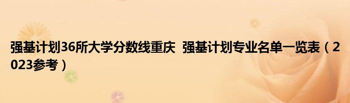 强基计划36所大学分数线重庆  强基计划专业名单一览表（2023参考）