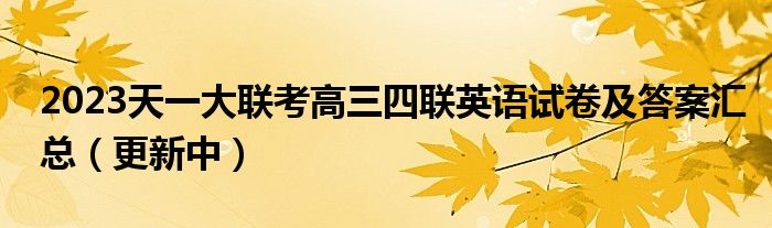 2023天一大联考高三四联英语试卷及答案汇总（更新中）