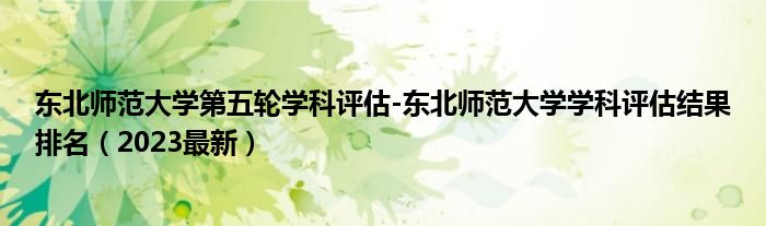 东北师范大学第五轮学科评估-东北师范大学学科评估结果排名（2023最新）