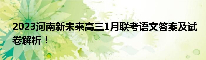 2023河南新未来高三1月联考语文答案及试卷解析！