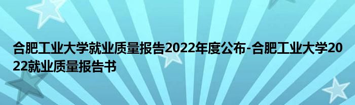 合肥工业大学就业质量报告2022年度公布-合肥工业大学2022就业质量报告书