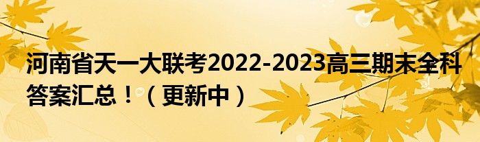 河南省天一大联考2022-2023高三期末全科答案汇总！（更新中）