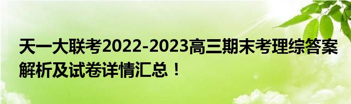 天一大联考2022-2023高三期末考理综答案解析及试卷详情汇总！