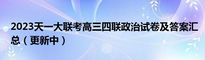 2023天一大联考高三四联政治试卷及答案汇总（更新中）