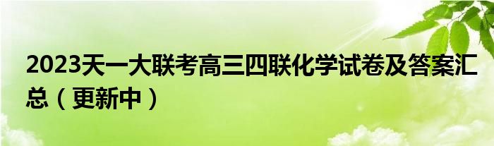 2023天一大联考高三四联化学试卷及答案汇总（更新中）