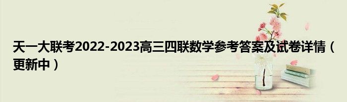 天一大联考2022-2023高三四联数学参考答案及试卷详情（更新中）