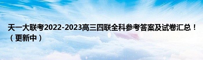 天一大联考2022-2023高三四联全科参考答案及试卷汇总！（更新中）