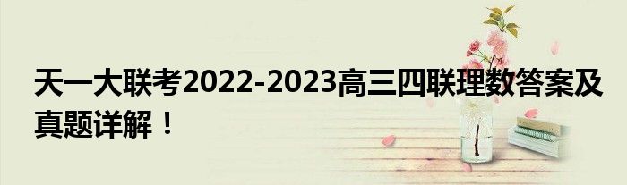 天一大联考2022-2023高三四联理数答案及真题详解！