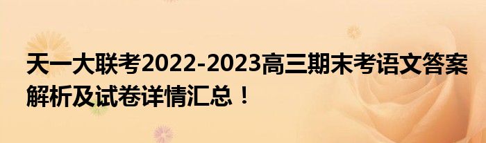 天一大联考2022-2023高三期末考语文答案解析及试卷详情汇总！