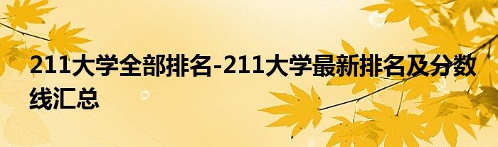 211大学全部排名-211大学最新排名及分数线汇总