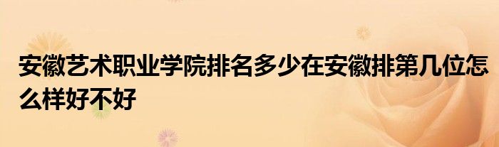 安徽艺术职业学院排名多少在安徽排第几位怎么样好不好