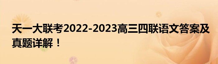 天一大联考2022-2023高三四联语文答案及真题详解！