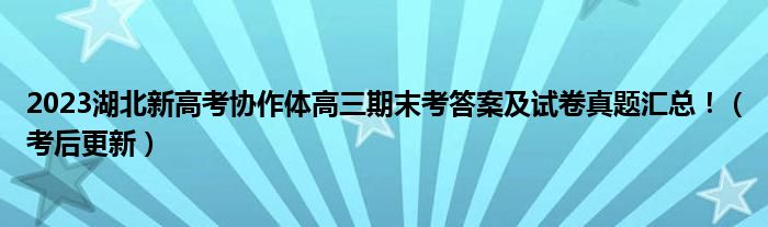 2023湖北新高考协作体高三期末考答案及试卷真题汇总！（考后更新）