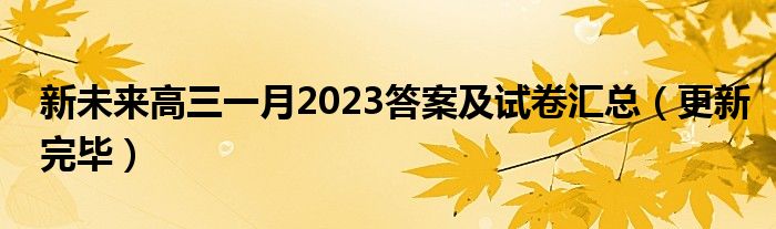 新未来高三一月2023答案及试卷汇总（更新完毕）