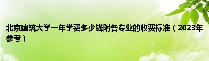 北京建筑大学一年学费多少钱附各专业的收费标准（2023年参考）