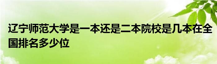 辽宁师范大学是一本还是二本院校是几本在全国排名多少位