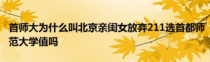 首师大为什么叫北京亲闺女放弃211选首都师范大学值吗