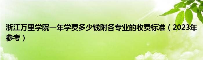 浙江万里学院一年学费多少钱附各专业的收费标准（2023年参考）