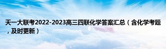 天一大联考2022-2023高三四联化学答案汇总（含化学考题，及时更新）