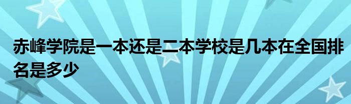 赤峰学院是一本还是二本学校是几本在全国排名是多少