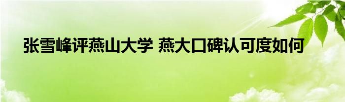 张雪峰评燕山大学 燕大口碑认可度如何