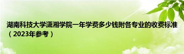 湖南科技大学潇湘学院一年学费多少钱附各专业的收费标准（2023年参考）