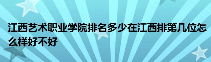 江西艺术职业学院排名多少在江西排第几位怎么样好不好