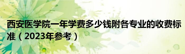 西安医学院一年学费多少钱附各专业的收费标准（2023年参考）